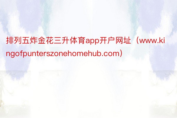 排列五炸金花三升体育app开户网址（www.kingofpunterszonehomehub.com）
