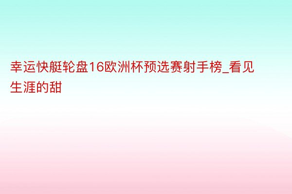 幸运快艇轮盘16欧洲杯预选赛射手榜_看见生涯的甜