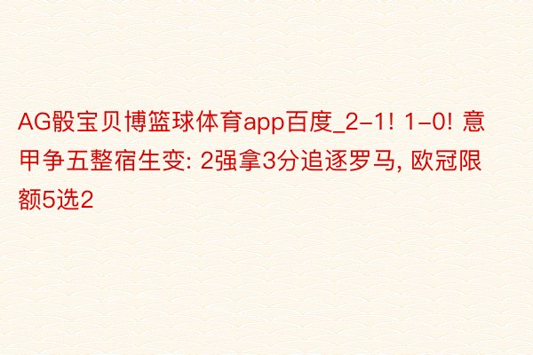 AG骰宝贝博篮球体育app百度_2-1! 1-0! 意甲争五整宿生变: 2强拿3分追逐罗马, 欧冠限额5选2