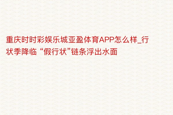 重庆时时彩娱乐城亚盈体育APP怎么样_行状季降临 “假行状”链条浮出水面