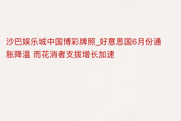 沙巴娱乐城中国博彩牌照_好意思国6月份通胀降温 而花消者支拨增长加速