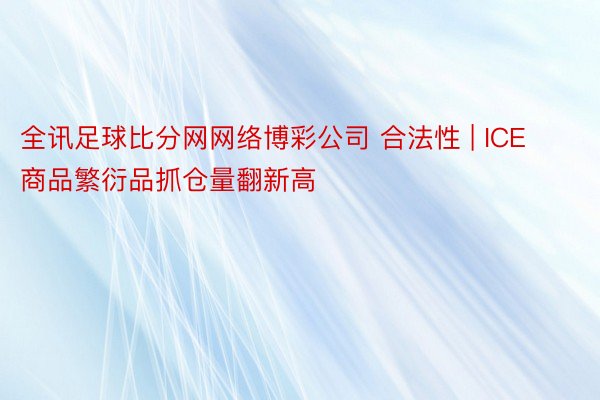 全讯足球比分网网络博彩公司 合法性 | ICE商品繁衍品抓仓量翻新高