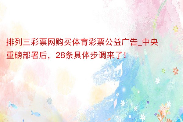 排列三彩票网购买体育彩票公益广告_中央重磅部署后，28条具体步调来了！