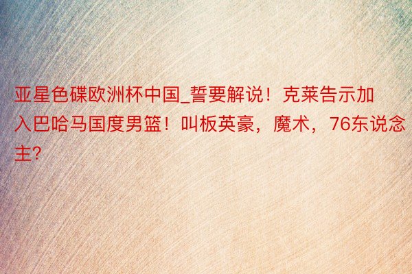 亚星色碟欧洲杯中国_誓要解说！克莱告示加入巴哈马国度男篮！叫板英豪，魔术，76东说念主？