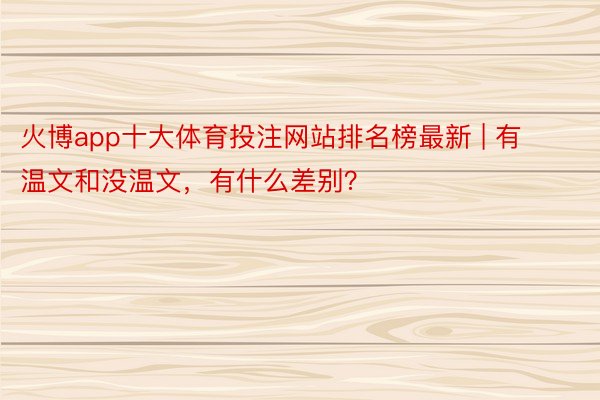 火博app十大体育投注网站排名榜最新 | 有温文和没温文，有什么差别？