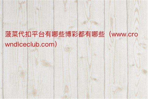 菠菜代扣平台有哪些博彩都有哪些（www.crowndiceclub.com）